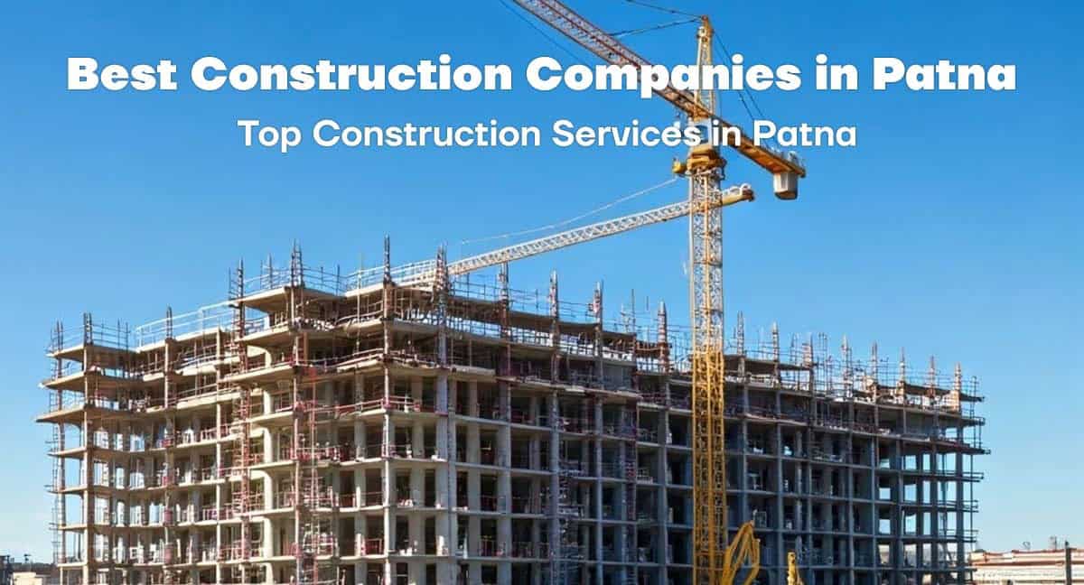 Best Construction Companies in Patna – Top Construction Services in Patna