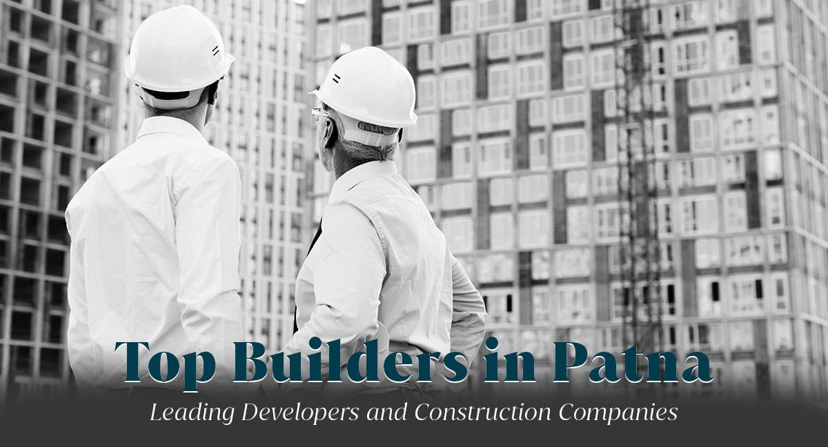 Top Builders in Patna: Leading Developers and Construction Companies