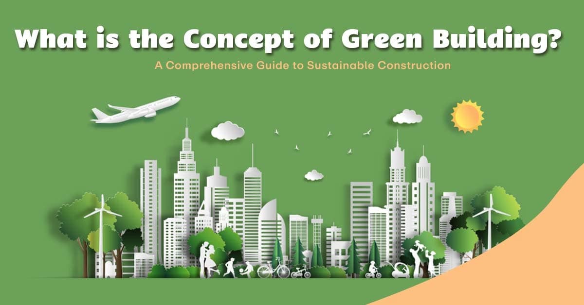 What is the Concept of Green Building? A Comprehensive Guide to Sustainable Construction