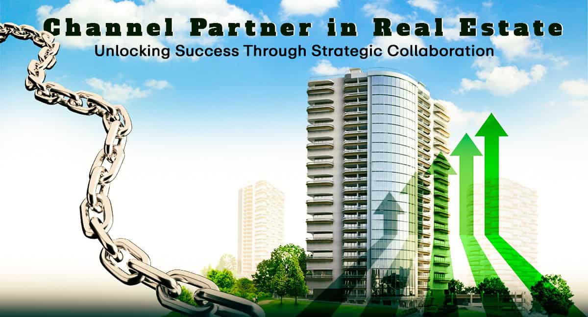 Channel Partner in Real Estate: Unlocking Success Through Strategic Collaboration