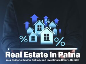 Real Estate in Patna: Your Guide to Buying, Selling, and Investing in Bihar’s Capital